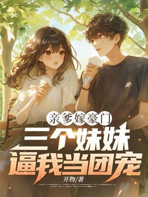 亲爹嫁豪门,三个妹妹逼我当团宠