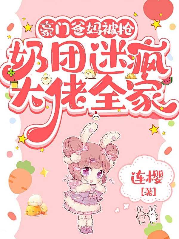 豪门爸妈被抢,奶团迷疯大佬全家高分言情