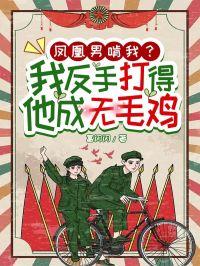 凤凰男啃我?我反手打得他成无毛鸡