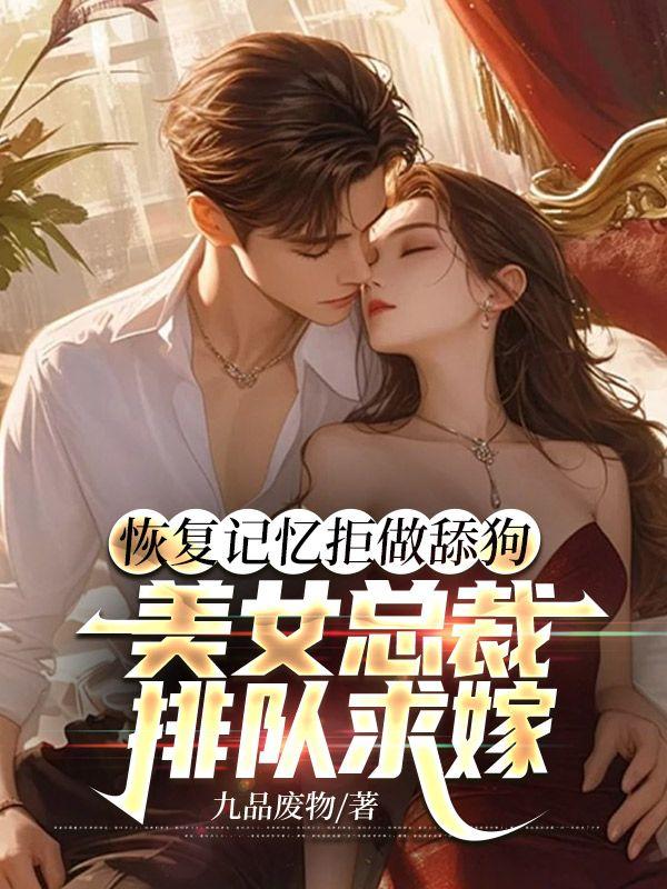 恢复记忆拒做舔狗,美女总裁排队求嫁