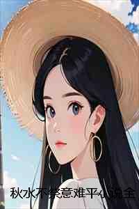 秋水不祭意难平小说全文:结局+番外+完结