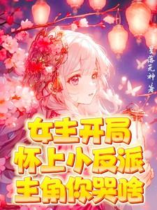 女主开局怀上小反派!主角你哭啥