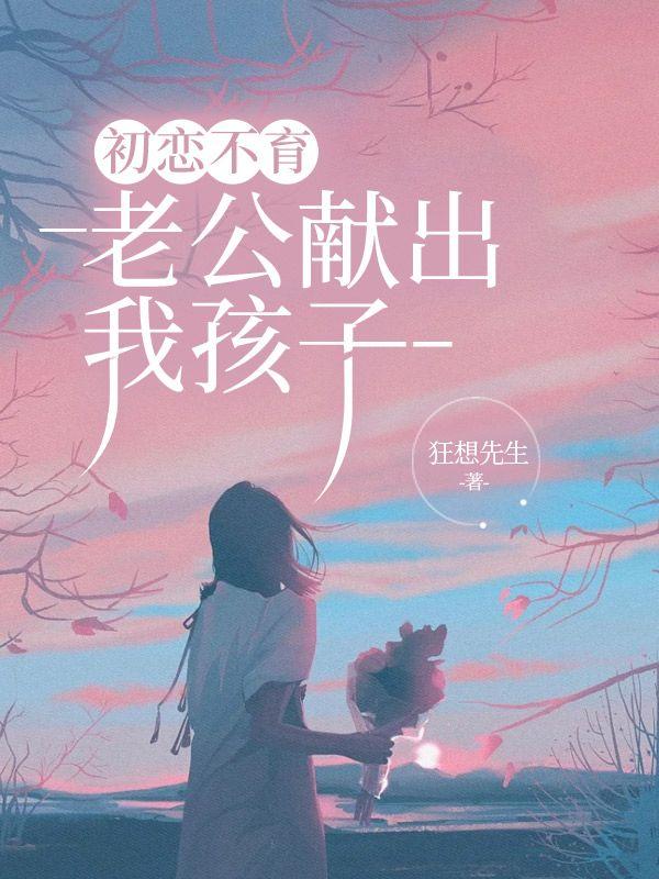 初恋不育,老公献出我孩子