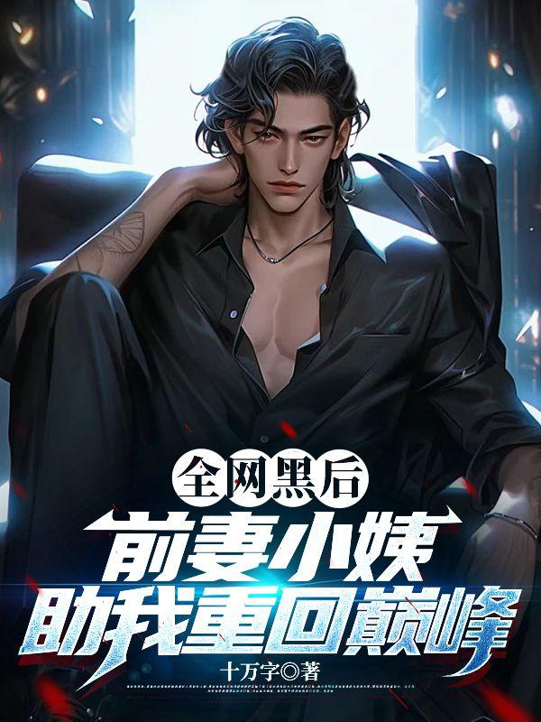 全网黑后,前妻小姨助我重回巅峰